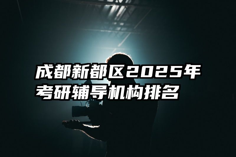 成都新都区2025年考研辅导机构排名