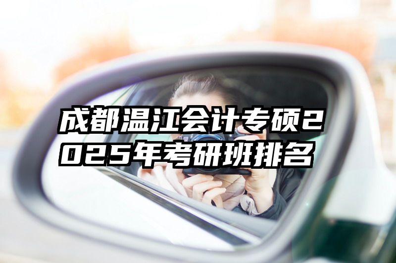 成都温江会计专硕2025年考研班排名