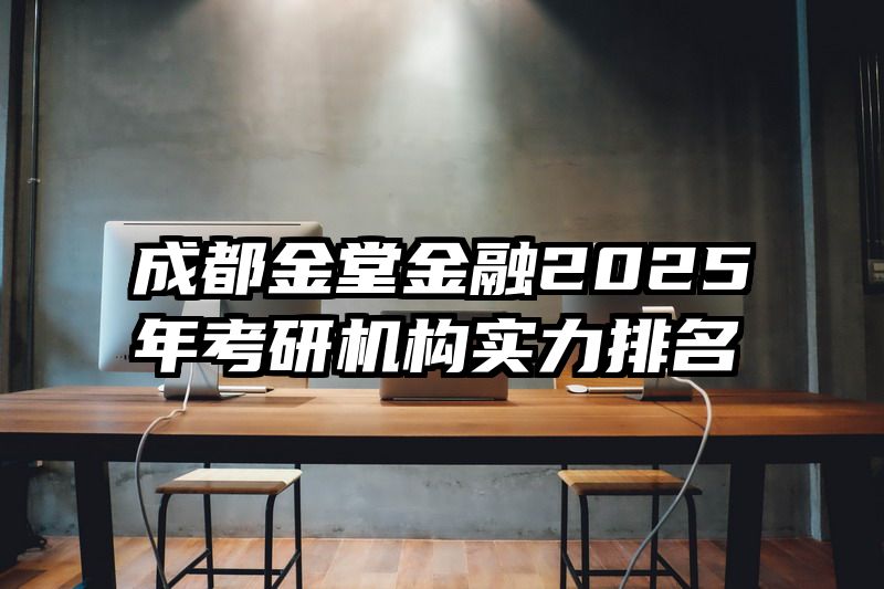 成都金堂金融2025年考研机构实力排名