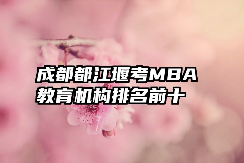 成都都江堰考MBA教育机构排名前十