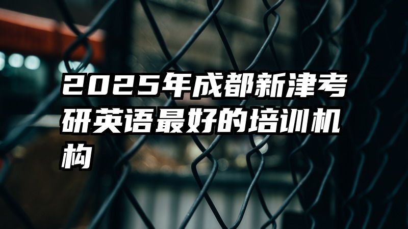 2025年成都新津考研英语最好的培训机构