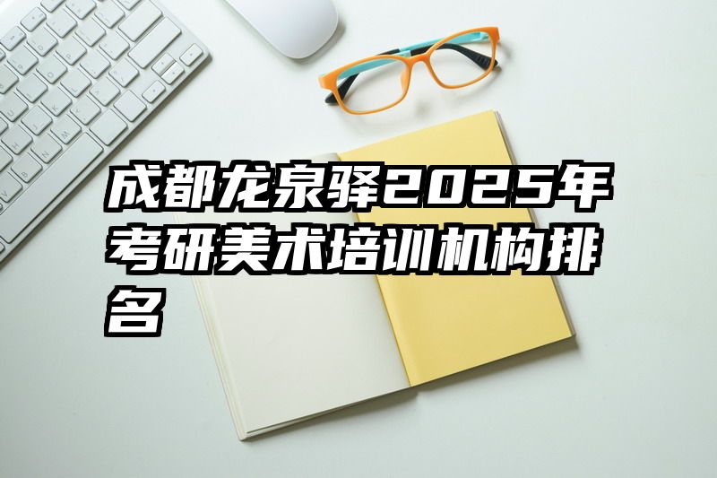 成都龙泉驿2025年考研美术培训机构排名