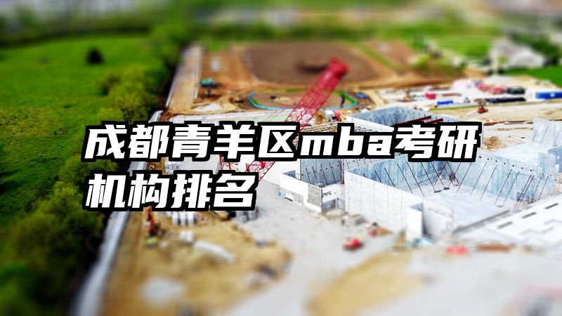 成都青羊区mba考研机构排名