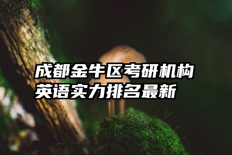 成都金牛区考研机构英语实力排名最新