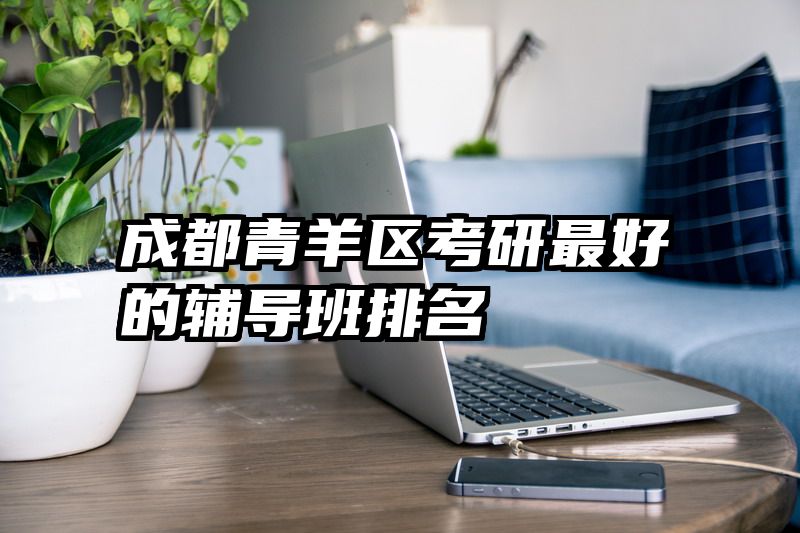 成都青羊区考研最好的辅导班排名