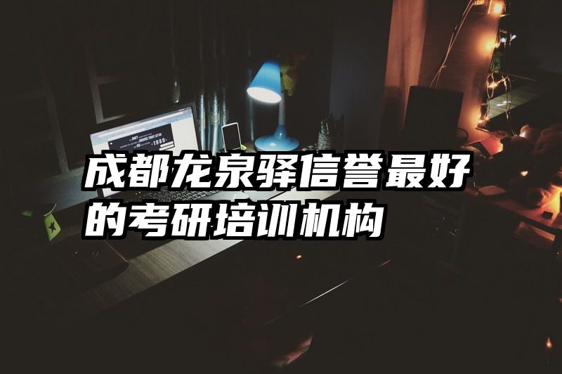 成都龙泉驿信誉最好的考研培训机构