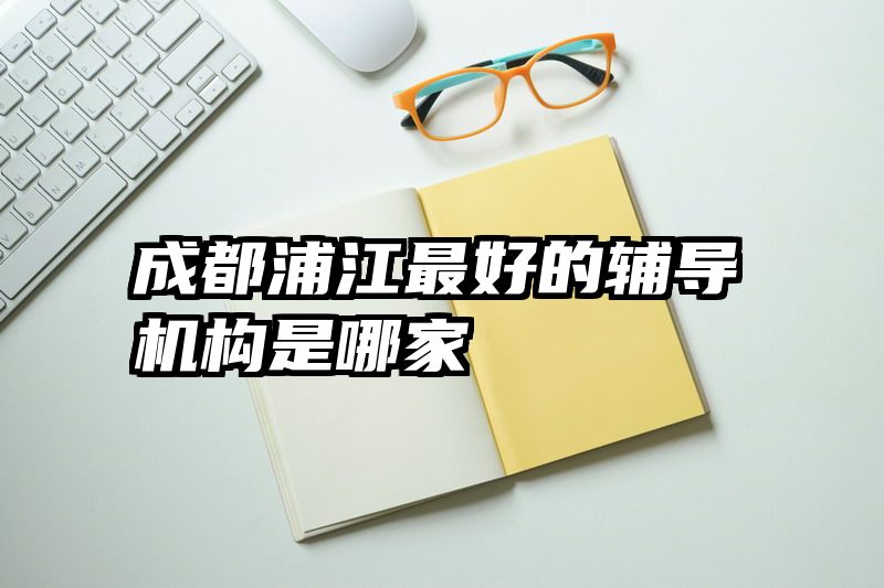 成都浦江最好的辅导机构是哪家