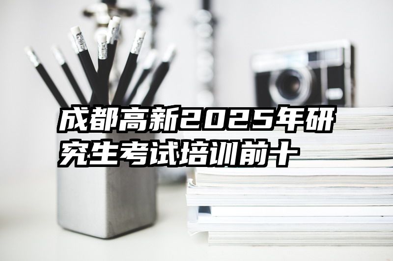 成都高新2025年研究生考试培训前十