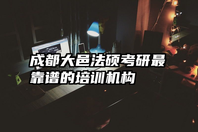 成都大邑法硕考研最靠谱的培训机构
