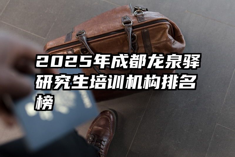 2025年成都龙泉驿研究生培训机构排名榜