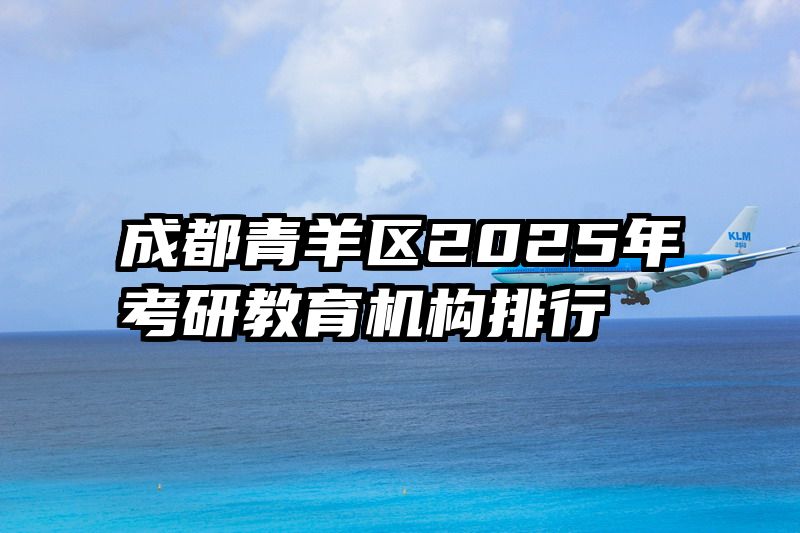 成都青羊区2025年考研教育机构排行