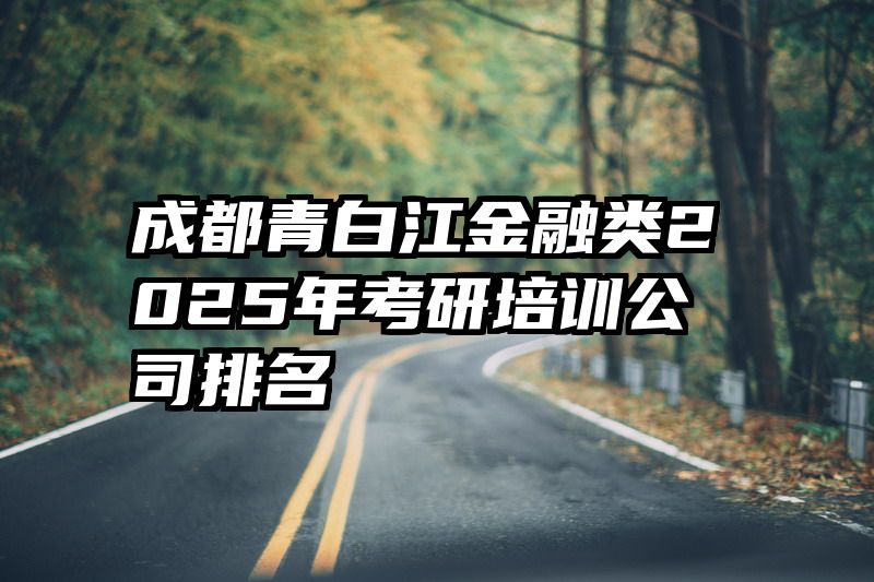 成都青白江金融类2025年考研培训公司排名
