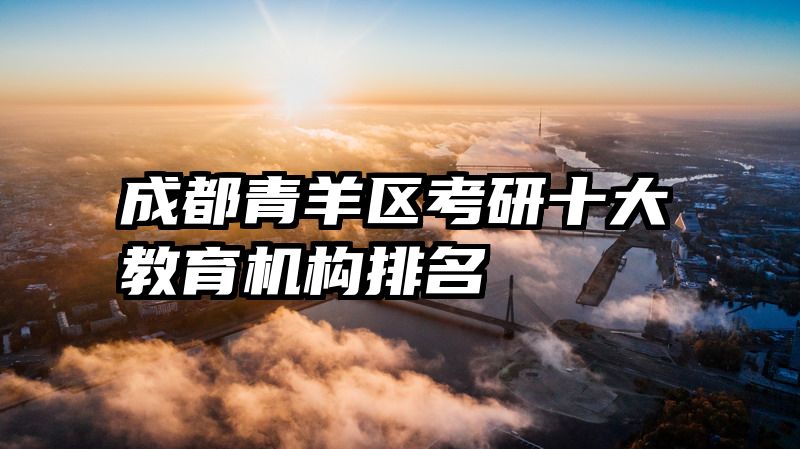 成都青羊区考研十大教育机构排名