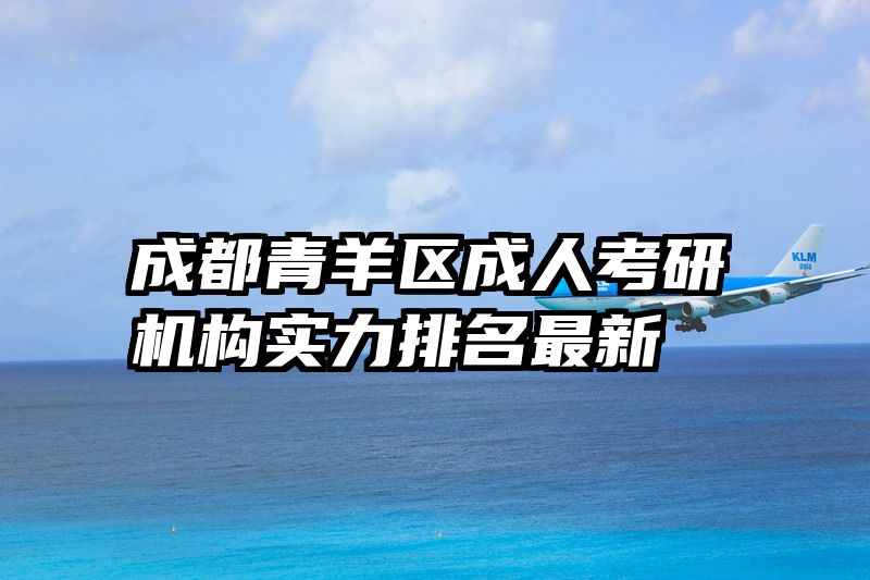 成都青羊区成人考研机构实力排名最新