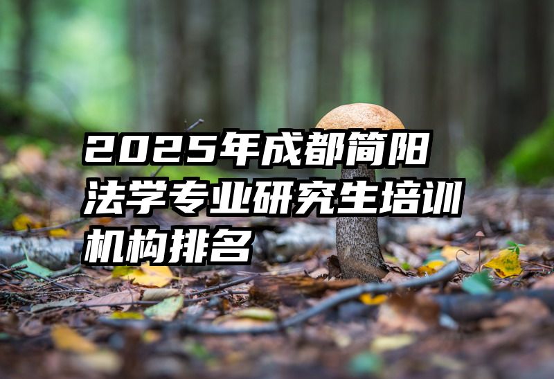 2025年成都简阳法学专业研究生培训机构排名