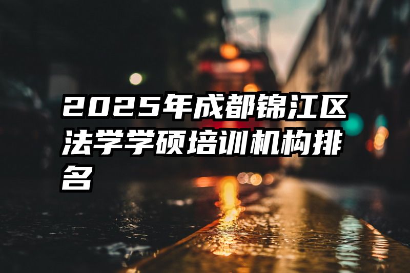 2025年成都锦江区法学学硕培训机构排名