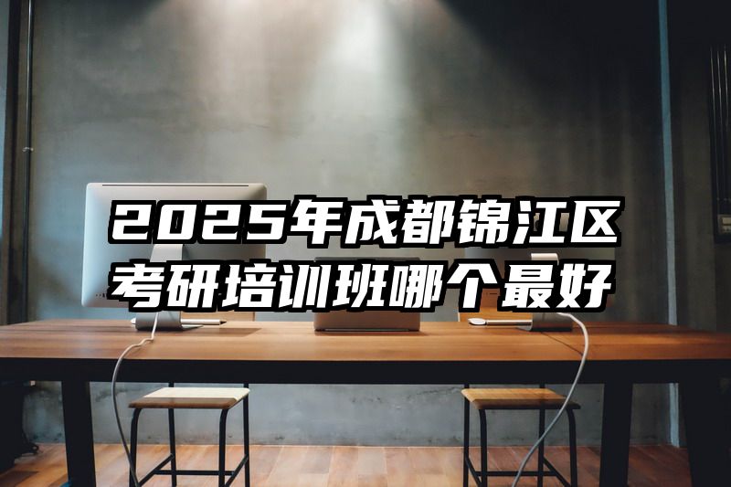 2025年成都锦江区考研培训班哪个最好