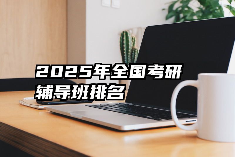 2025年全国考研辅导班排名