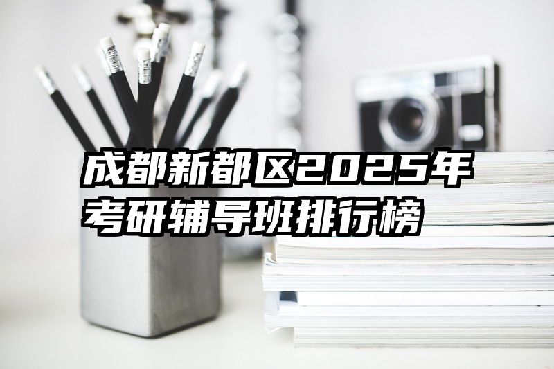 成都新都区2025年考研辅导班排行榜