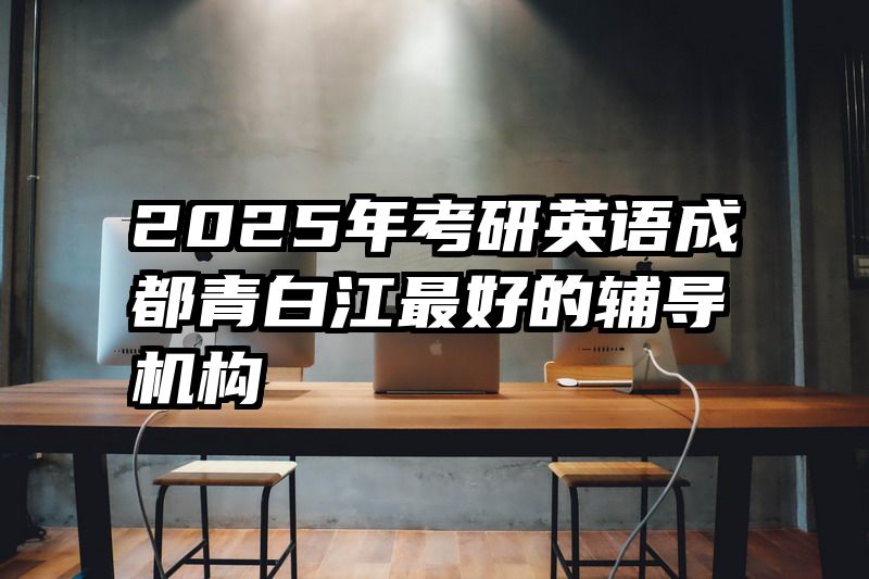 2025年考研英语成都青白江最好的辅导机构