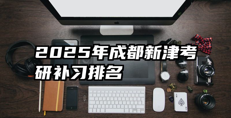 2025年成都新津考研补习排名