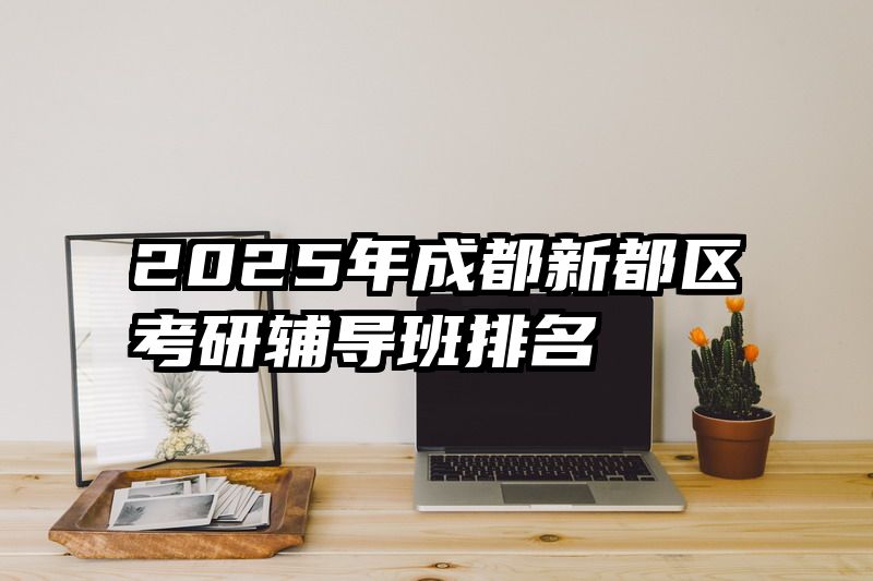 2025年成都新都区考研辅导班排名