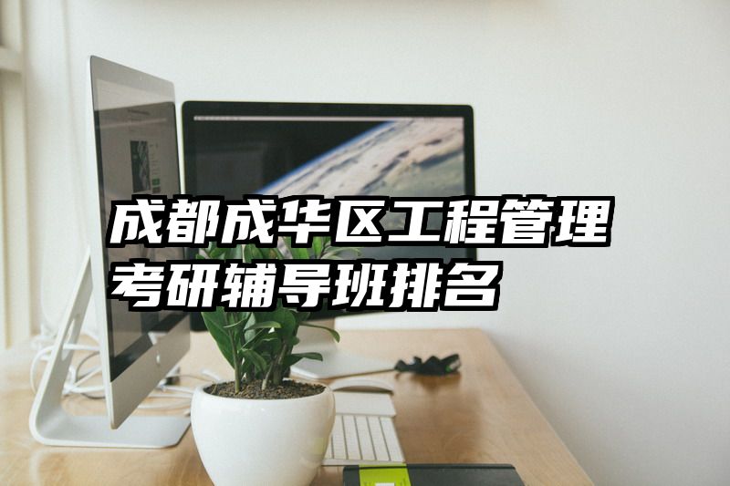 成都成华区工程管理考研辅导班排名