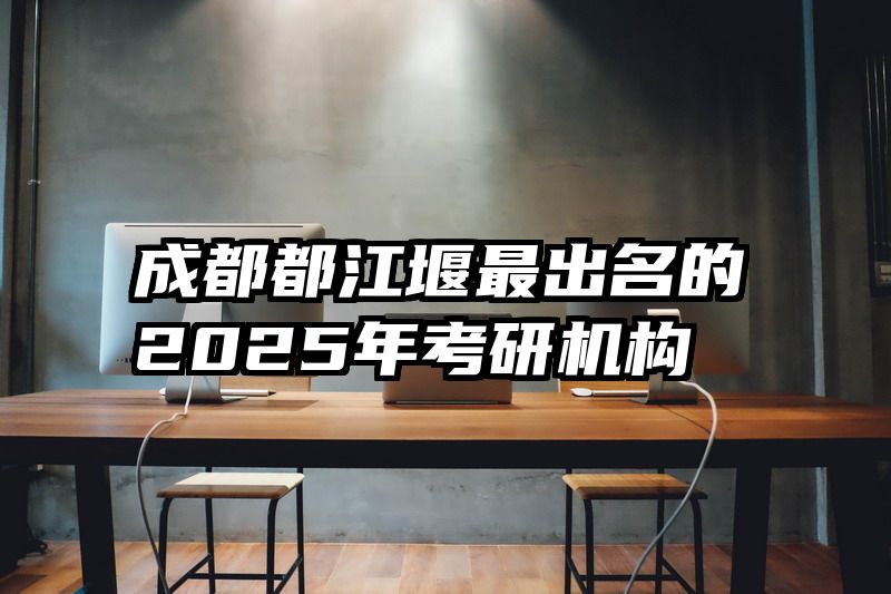 成都都江堰最出名的2025年考研机构