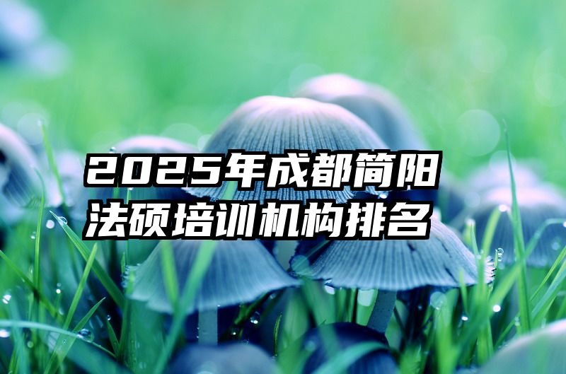 2025年成都简阳法硕培训机构排名