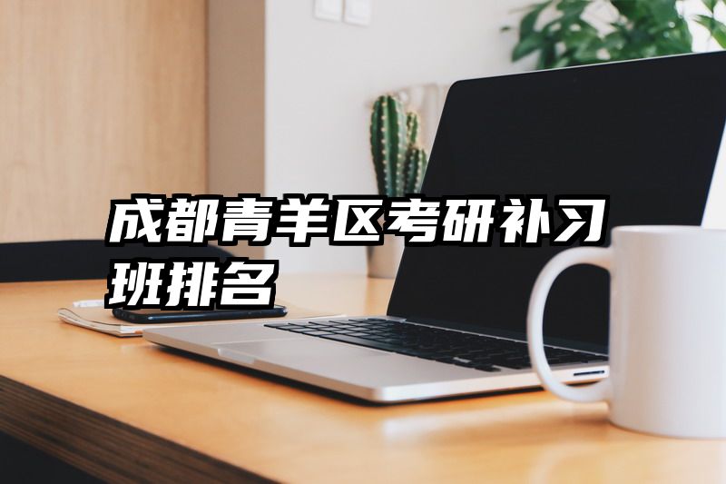 成都青羊区考研补习班排名