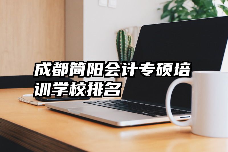 成都简阳会计专硕培训学校排名