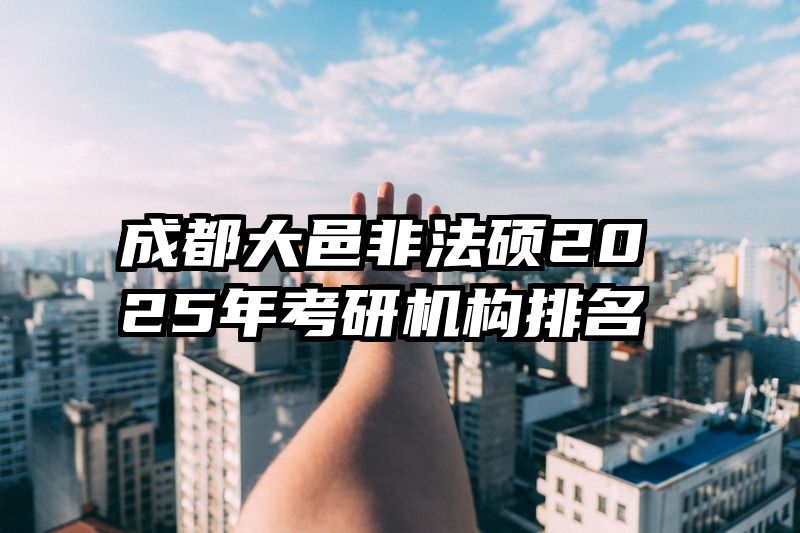 成都大邑非法硕2025年考研机构排名