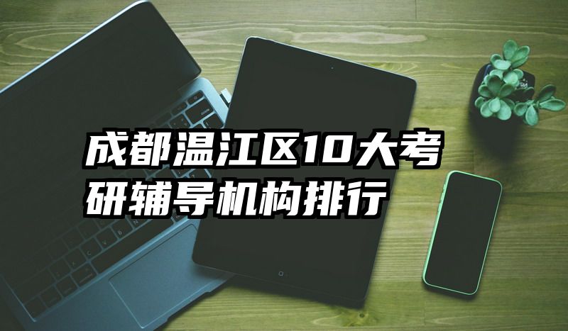 成都温江区10大考研辅导机构排行