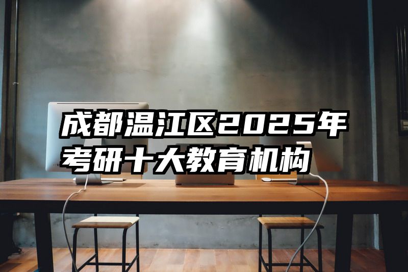 成都温江区2025年考研十大教育机构