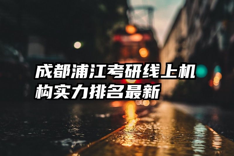 成都浦江考研线上机构实力排名最新