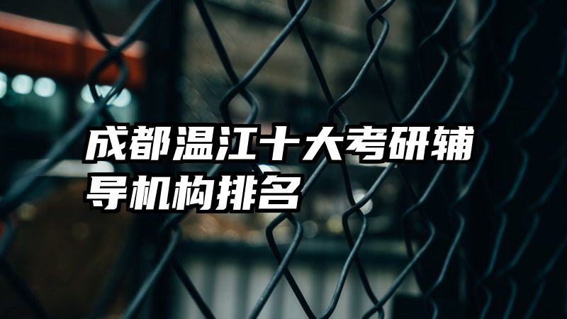 成都温江十大考研辅导机构排名