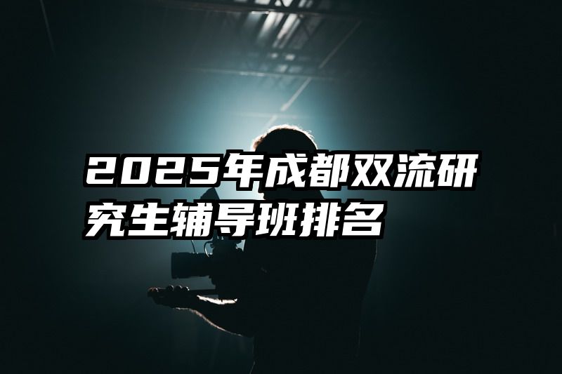2025年成都双流研究生辅导班排名