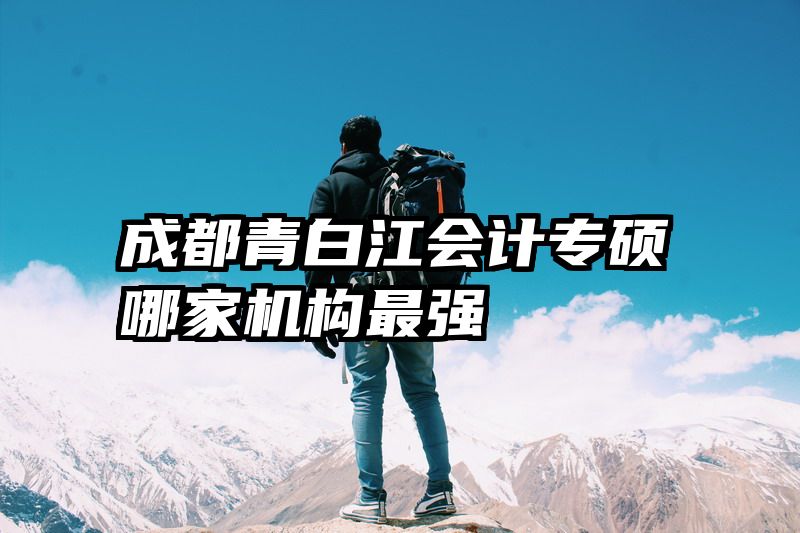 成都青白江会计专硕哪家机构最强