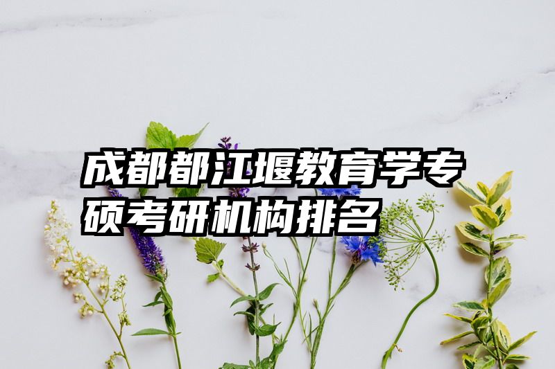 成都都江堰教育学专硕考研机构排名