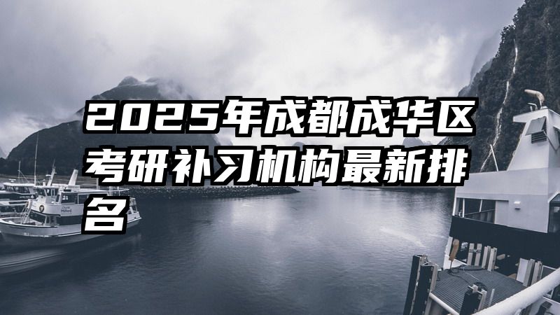 2025年成都成华区考研补习机构最新排名