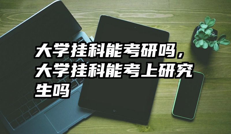 大学挂科能考研吗，大学挂科能考上研究生吗