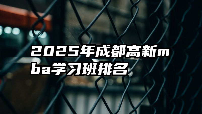 2025年成都高新mba学习班排名