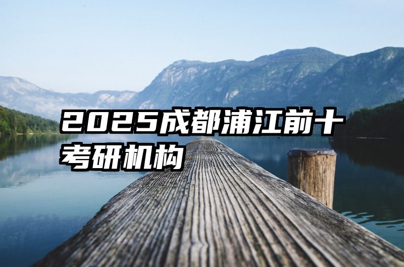 2025成都浦江前十考研机构