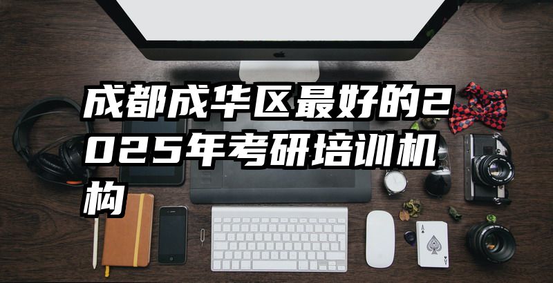 成都成华区最好的2025年考研培训机构