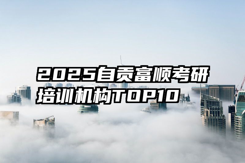 2025自贡富顺考研培训机构TOP10