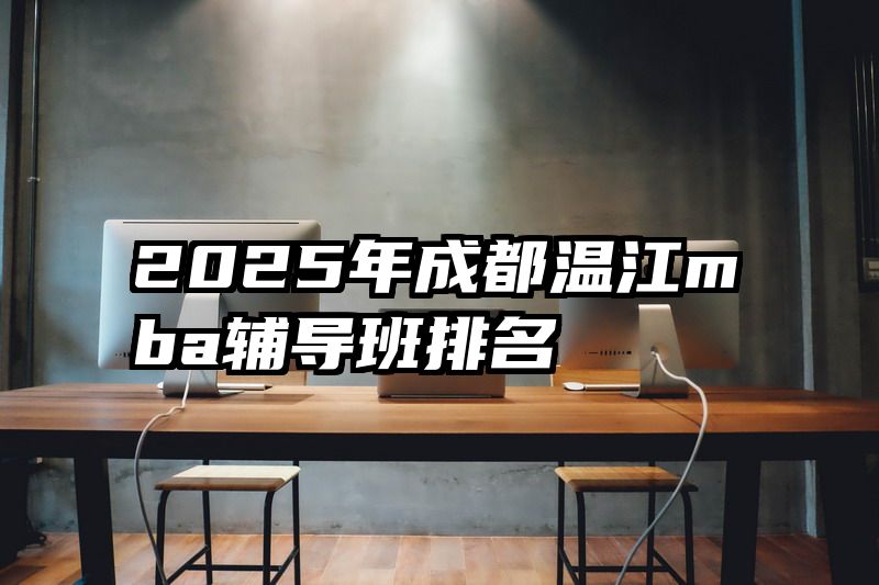 2025年成都温江mba辅导班排名