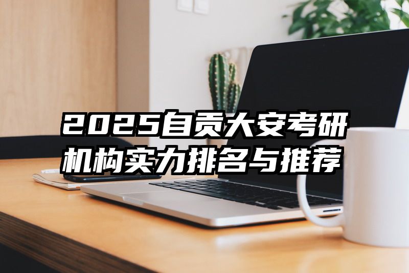 2025自贡大安考研机构实力排名与推荐