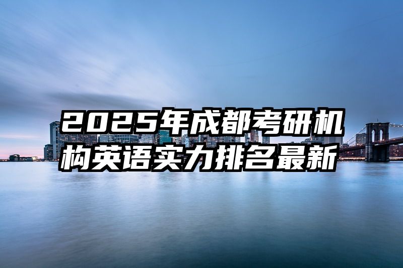 2025年成都考研机构英语实力排名最新