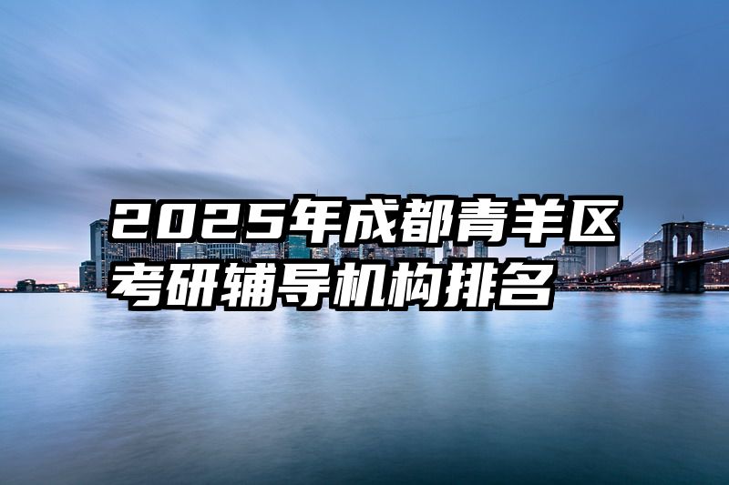 2025年成都青羊区考研辅导机构排名