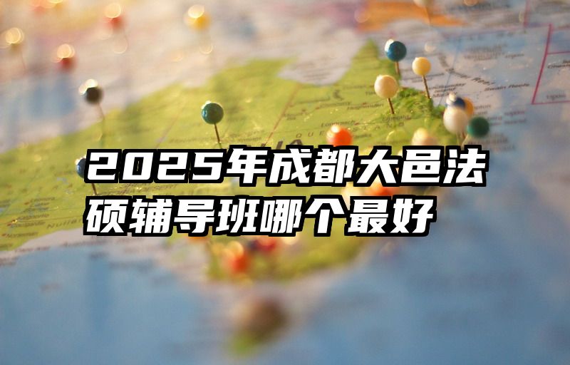 2025年成都大邑法硕辅导班哪个最好